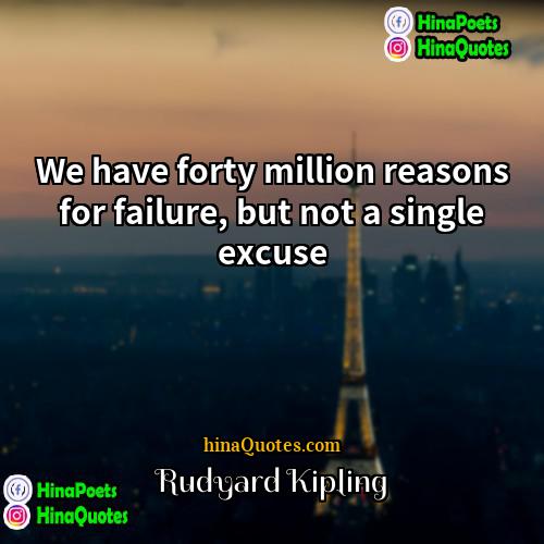 Rudyard Kipling Quotes | We have forty million reasons for failure,